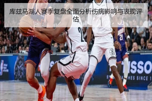 库兹马湖人赛季复盘全面分析伤病影响与表现评估（MK SPORTS）